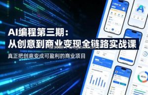 AI编程第三期，从创意到商业变现的全链路实战课，真正把创意变成可盈利的商业项目(更新4月17日)