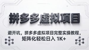 避开坑，拼多多虚拟项目完整实操教程，矩阵化轻松日入 1K+