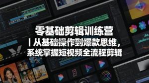零基础剪辑训练营｜从基础操作到爆款思维，系统掌握短视频全流程剪辑