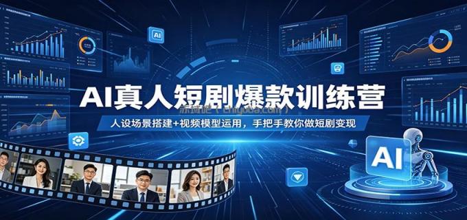 AI真人短剧爆款训练营:人设场景搭建+视频模型运用,手把手教你做短剧变现