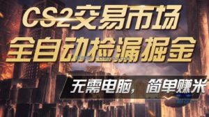 CS2市场云自动监控运行批量捡漏，包教包会，手机即可完成全部操作，稳定运行多年，支持任何形式验证，日入300+【揭秘】