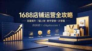 1688店铺没流量？产品上架不到7星？数字营销不会投？全套运营技能一次学(更新6月