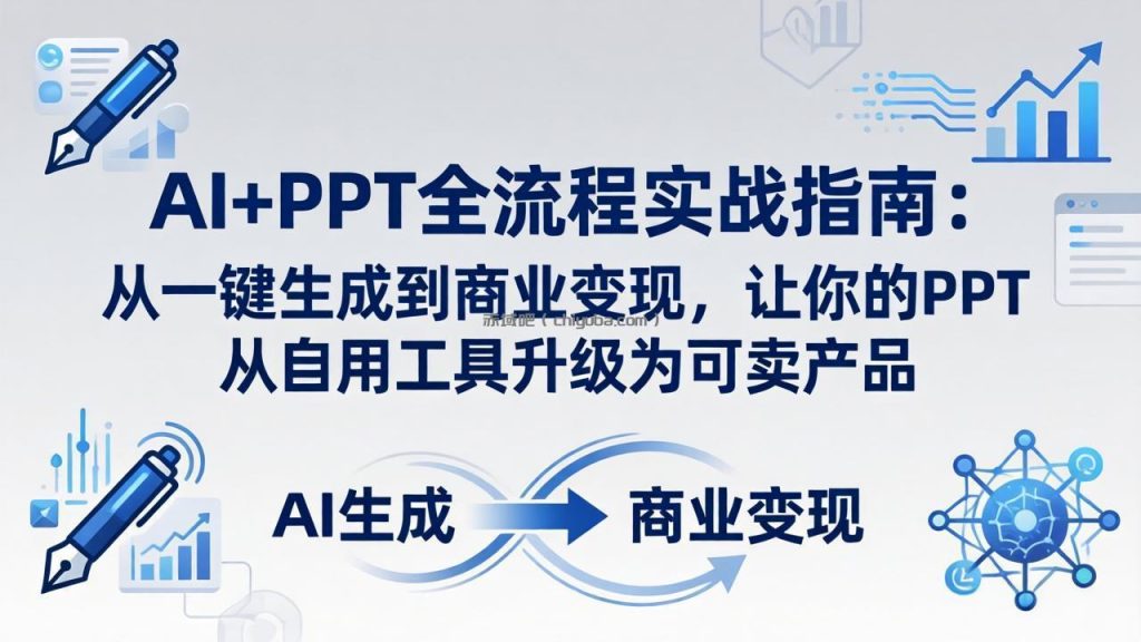 AI+PPT全流程实战指南-更新4月21:从一键生成到商业变现,让你的PPT从自用工具升级为可卖产品