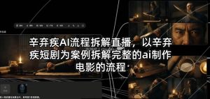辛弃疾AI流程拆解直播，以辛弃疾短剧为案例拆解完整的ai制作电影的流程