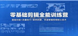 零基础剪辑全能训练营：基础功能+流量技巧+案例拆解，快速掌握剪辑核心技术