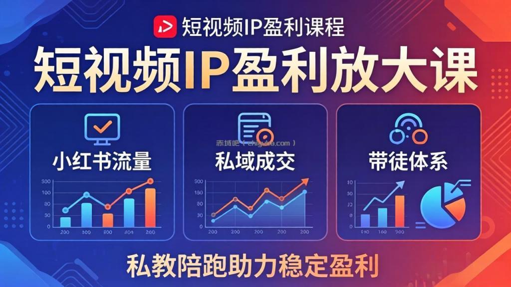 短视频IP盈利放大课:小红书流量+私域成交+带徒体系,私教陪跑助力稳定盈利