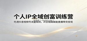 个人IP全域创富训练营：吃透抖音视频号流量规则，AI全链路赋能直播带货变现