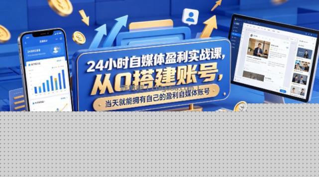 24小时自媒体盈利实战课,从0搭建账号,当天就能拥有自己的盈利自媒体账号