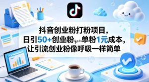 抖音创业粉打粉项目，日引50+创业粉，单粉1元成本，让引流创业粉像呼吸一样简单