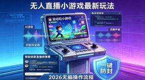 2026年AI无人直播小游戏全流程，不违规不封号，开启创业副业增收之路，小白月入1w+【揭秘】