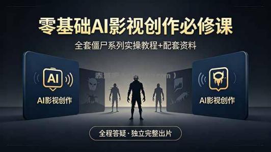 零基础AI影视创作必修课，全套僵尸系列实操教程加配套资料，全程答疑带你独立完整出片