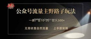 公众号流量主野路子玩法 单条广告10-20元 日入500+