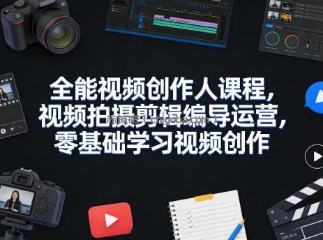 全能视频创作人课程，视频拍摄剪辑编导运营，零基础学习视频创作(更新2026年4月)