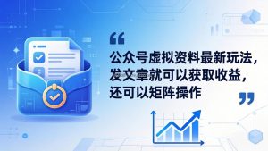 公众号虚拟资料最新玩法，发文章就可以获取收益，还可以矩阵操作