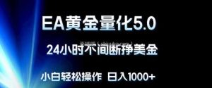 EA黄金量化5.0，24小时不间断挣美金，小白轻松上手，日入1000+