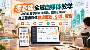 零基础全域自媒体教学，小白也能学完直接落地，告别无效努力，真正靠自媒体稳定涨粉、引流、变现