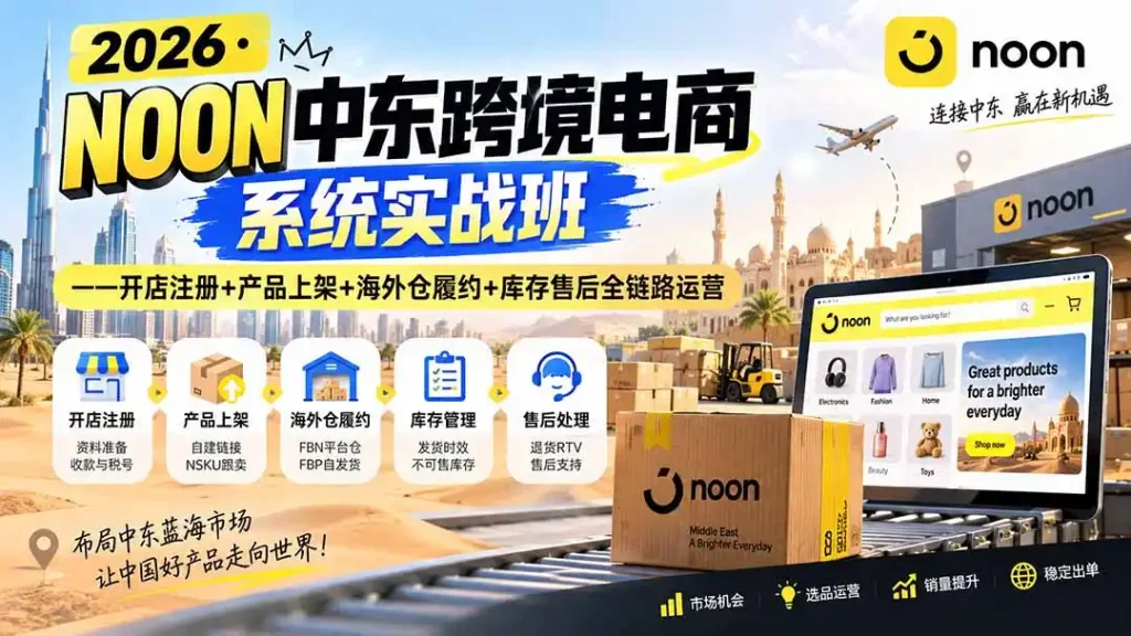 2026·NOON中东跨境电商系统实战班——开店注册+产品上架+海外仓履约+库存售后全链路运营