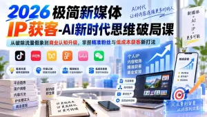 2026极简新媒体IP获客-AI新时代思维破局课：从破除流量假象到商业认知升级，掌握精准粉丝与低成本获客新打法