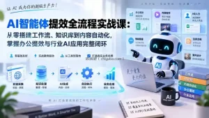 AI智能体提效全流程实战课：从零搭建工作流、知识库到内容自动化，掌握办公提效与行业AI应用完整闭环
