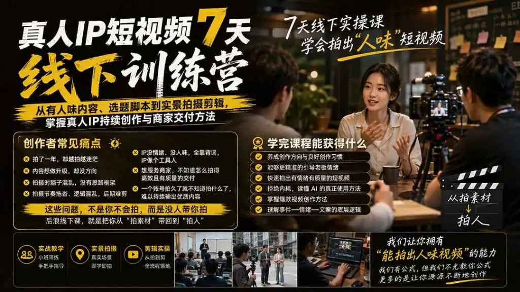 真人IP短视频7天训练营-更新:从有人味内容、选题脚本到实景拍摄剪辑,掌握真人IP持续创作与商家交付方法