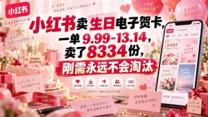 小红书卖生日电子贺卡，一单9.99-13.14，卖了8334份，刚需永远不会淘汰