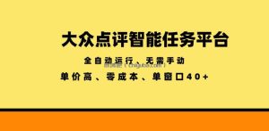 大众点评智能任务平台，全自动运行、无需手动，单价高、零成本、单窗口40+【揭秘】