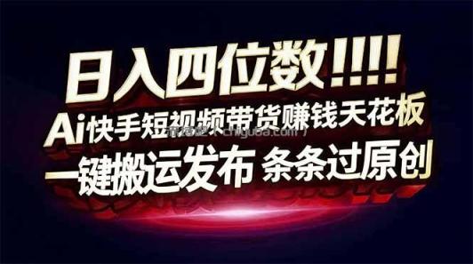 日入四位数！快手平台Ai全自动带货赚米，一刀不剪黑科技搬运，一键发布过原创