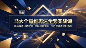 马大个高维表达全套实战课，跳出普通口才教学，大脑超频训练打造原创思想IP体系