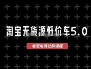 淘宝无货源价车5.0，2026最新VIP淘宝无货源课程，1688代发，蓝海选品，零成本创业首选(更新26年4月24日)