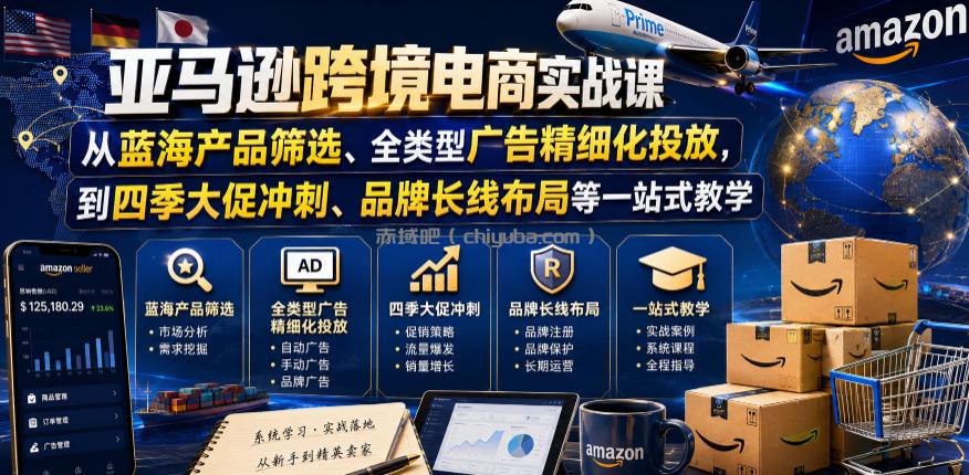 亚马逊跨境电商实战课,从蓝海产品筛选、全类型广告精细化投放,到四季大促冲刺、品牌长线布局等一站式教学(更新6月)