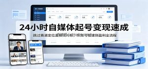 24小时自媒体起号变现速成，跳过赛道定位直接找对标，从账号搭建到盈利全流程