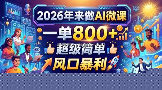 2026年来做AI微课，一单800+，超级简单，风口暴利，告别打工！
