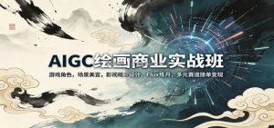 AIGC绘画商业实战班：游戏角色，场景美宣，影视概念设计，Flux炼丹，多元赛道接单变现