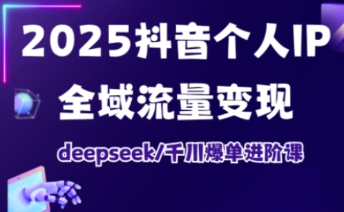 抖音个人IP全域流量变现进阶课，deepseek千川爆单进阶课(更新2026年06月)