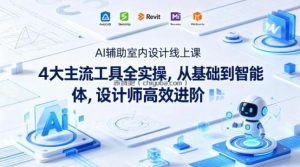AI辅助室内设计线上课｜4大主流工具全实操，从基础到智能体，设计师高效进阶