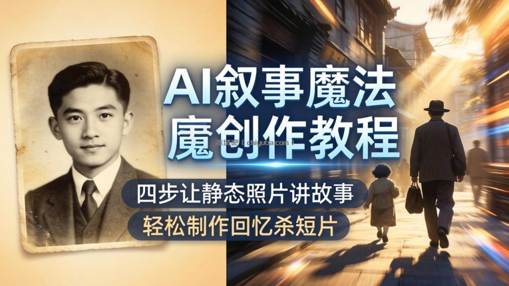 AI叙事魔法创作教程,四步让静态照片讲故事,老照片修复加动态特效,轻松制作回忆杀短片