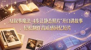 AI叙事魔法-4步让静态照片“开口讲故事”，轻松制作高质感回忆短片