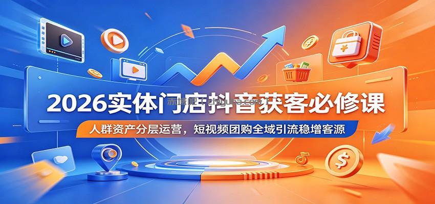 2026实体门店抖音获客必修课：人群资产分层运营，短视频团购全域引流稳增客源