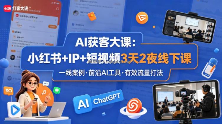AI获客大课小红书+IP+短视频3天2夜线下课，用最真实的一线案例，最前沿的AI工具，最有效的流量打法