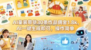 AI童装带货30条作品佣金1.8k，AI一键生成即可，操作简单