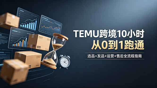 想做TEMU跨境但不知从何下手？选品+发品+运营+售后，10小时从0到1跑通