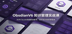ObsidianV6 知识管理实战课：30天Claude技能联动教学，闭环知识库搭建指南