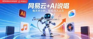 网易云+AI说唱，每天半小时，AI内容创作+流量变现，轻松月入1W