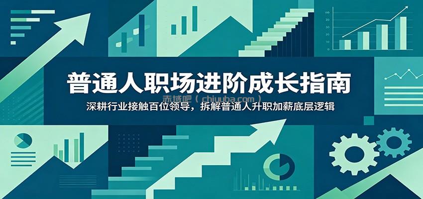普通人职场进阶成长指南：深耕行业接触百位领导，拆解普通人升职加薪底层逻辑