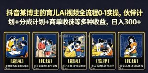 抖音某博主的育儿Ai视频全流程0-1实操，伙伴计划+分成计划+商单收徒等多种收益，日入300+