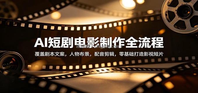 AI短剧电影制作全流程:覆盖剧本文案,人物布景,配音剪辑,零基础打造影视短片