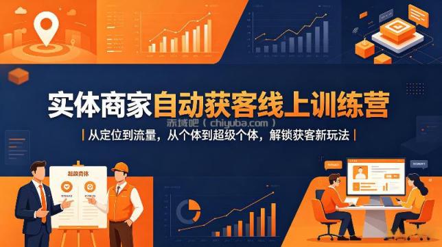 实体商家自动获客线上训练营｜从定位到流量，从个体到超级个体，解锁获客新玩法