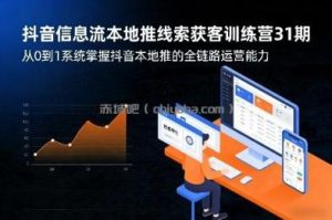 抖音信息流本地推线索获客训练营31期，从0到1系统掌握抖音本地推的全链路运营能力