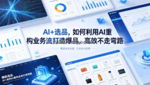 AI+选品，如何利用AI重构业务流打造爆品，高效不走弯路