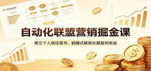 自动化联盟营销掘金课：建立个人信任背书，躺赚式解锁长期复利收益